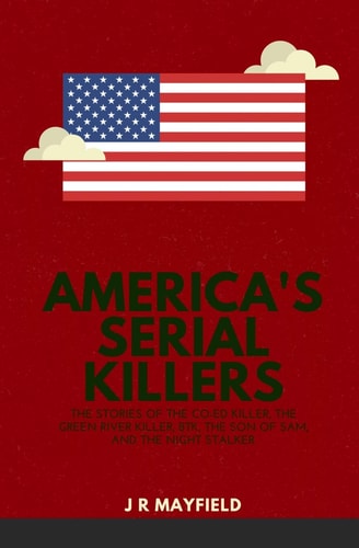 America's Serial Killers The Stories of the Co-Ed Killer, the Green River Killer, Btk, the Son of Sam, and the Night Stalker