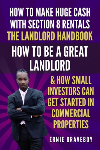 How to Make Huge Cash with Section 8 Rentals the Landlord Handbook How to Be a Great Landlord and How Small Investors Can Get Started in Commercial Properties