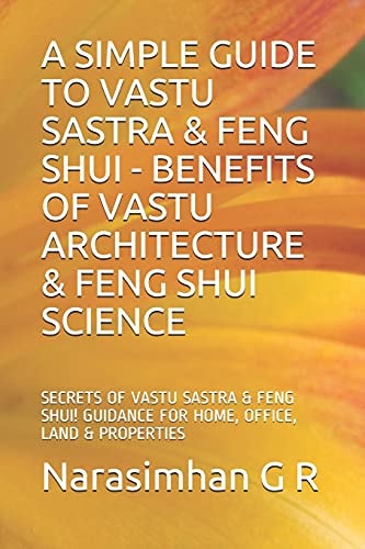 A SIMPLE GUIDE to VASTU SASTRA and FENG SHUI - BENEFITS of VASTU ARCHITECTURE and FENG SHUI SCIENCE SECRETS of VASTU SASTRA and FENG SHUI. GUIDANCE for HOME, OFFICE, LAND and PROPERTIES!