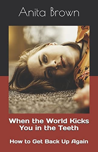 When the World Kicks You in the Teeth How to Get Back Up Again