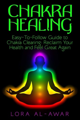 Chakra Healing An Easy-To-Follow Guide To Chakra Clearing: Reclaim Your Health & Feel Great Again