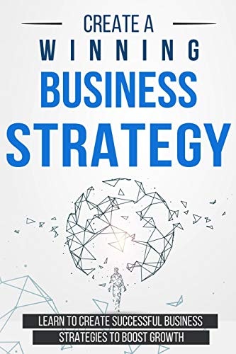 Create a Winning Business Strategy Learn to Create Successful Business Strategies to Boost Growth