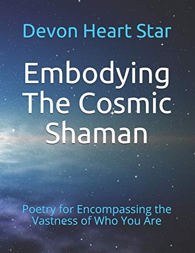 Embodying The Cosmic Shaman Poetry for Encompassing the Vastness of Who You Are