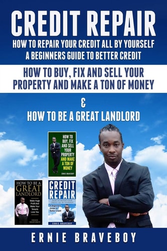 CREDIT REPAIR HOW to REPAIR YOUR CREDIT ALL by YOURSELF a BEGINNERS GUIDE to BETTER CREDIT HOW to BUY FIX and SELL YOUR PROPERTY and MAKE a TON of MONEY and HOW to BE a GREAT LANDLORD