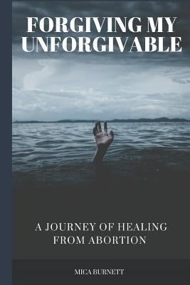 Forgiving My Unforgivable: A Personal Journey to Healing from Abortion