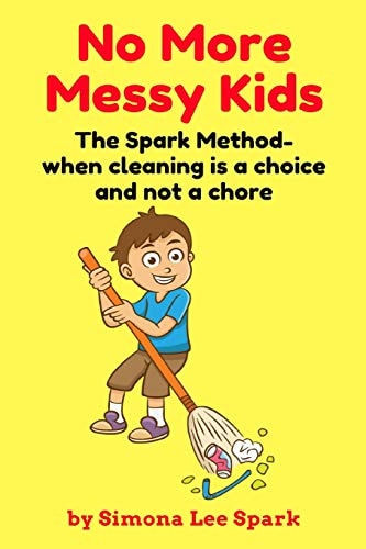 No More Messy Kids The Spark Method- When Cleaning Is a Choice and Not a Chore
