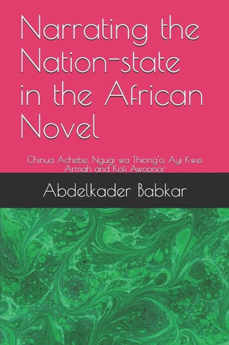 Narrating the Nation-State in the African Novel Chinua Achebe, Ngugi Wa Thiong'o, Ayi Kwei Armah and Kofi Awoonor