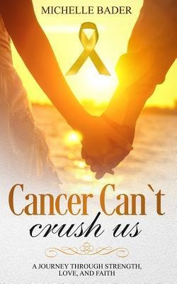 Cancer Cant Crush Us: A Journey Through Strength, Love and Faith
