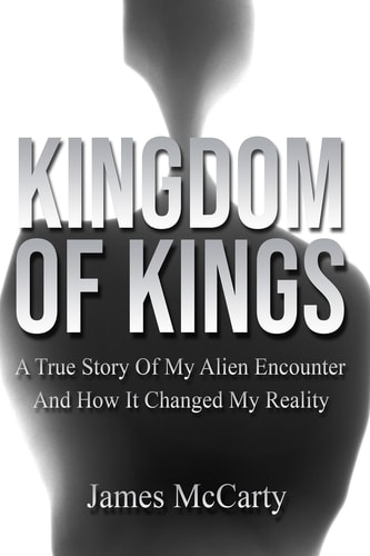 Kingdom Of Kings A True Story Of My Alien Encounter And How It Changed My Reality