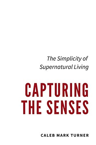 Capturing the Senses The Simplicity of Supernatural Living