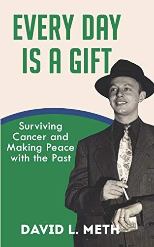 Every Day Is a Gift Surviving Cancer and Making Peace with the Past