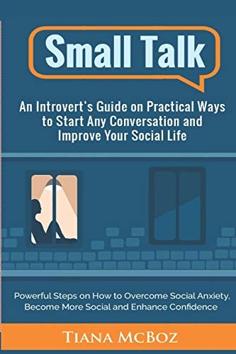 Small Talk An Introvert's Guide on Practical Ways to Start Any Conversation and Improve Your Social Life