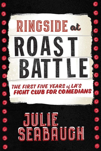 Ringside at Roast Battle The First Five Years of L. A. 's Fight Club for Comedians