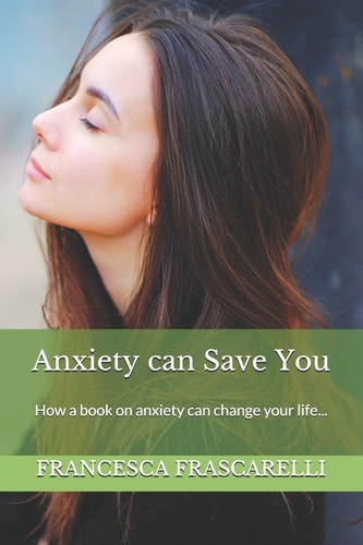 Anxiety Can Save You How a Book on Anxiety Can Change Your Life...