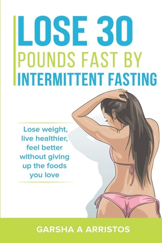 Lose 30 Pounds Fast by Intermittent Fasting How to Keep Weight Off The Natural Way, Live Healthier, Without Giving Up the Foods You Love