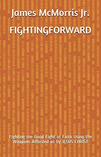 Fighting Forward Fighting the Good Fight of Faith Using the Weapons Afforded Us By JESUS CHRIST