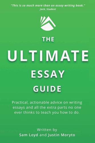 The Ultimate Essay Guide Practical, Actionable Advice on Writing Essays and the Extra Parts No One Ever Thinks to Teach You How to Do