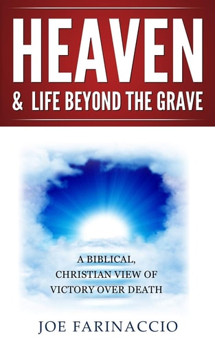 HEAVEN and LIFE BEYOND the GRAVE A Biblical, Christian View of Victory Over Death