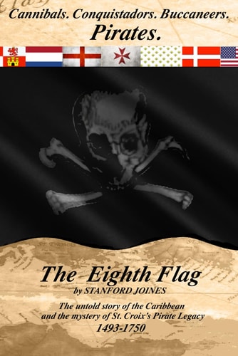 The Eighth Flag Cannibals. Conquistadors. Buccaneers. Pirates. the Untold Story of the Caribbean and the Mystery of St. Croix's Pirate Legacy, 1493-1750
