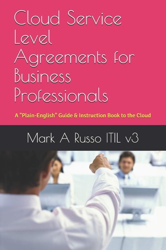 Cloud Service Level Agreements for Business Professionals A Plain-English Guide and Instruction Book to the Cloud