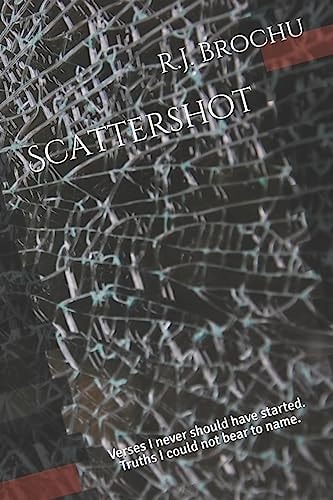Scattershot Verses I Never Should Have Started. Truths I Could Not Bear to Name.