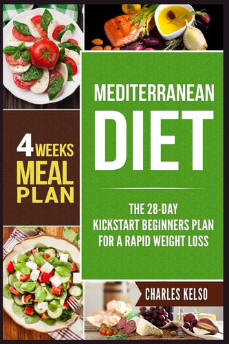 Mediterranean Diet The 28-Day Kickstart Beginners Plan for a Rapid Weight Loss (4 Weeks Meal Plan)