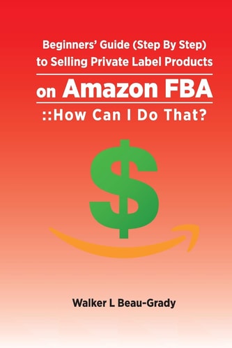 Beginners' Guide (Step by Step) to Selling Private Label Products on Amazon Fba : : How Can I Do That?