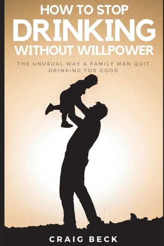 How To Stop Drinking Without Willpower The Unusual Way A Family Man Quit Drinking For Good
