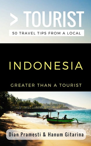 Greater Than a Tourist- Indonesia 50 Travel Tips from a Local