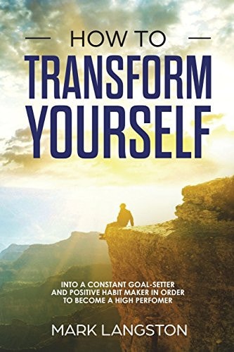 How to Transform Yourself Into a Constant Goal-Setter and Positive Habit Maker in Order to Become a High Perfomer