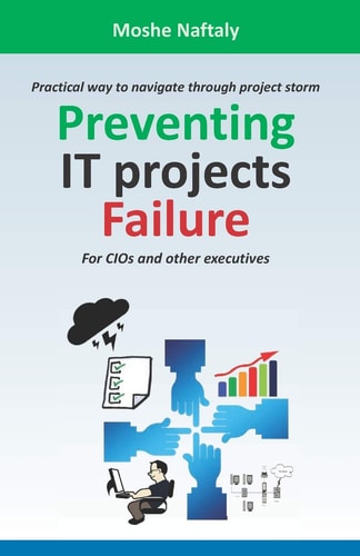 Preventing It Projects Failure Practical Way to Navigate Through Project Storm for Cios and Other Executives