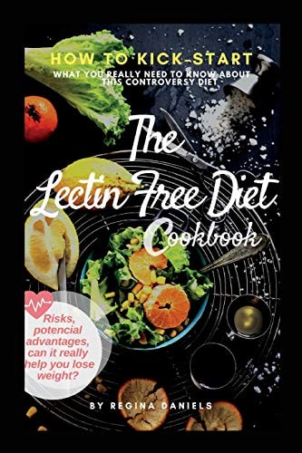 The Lectin Free Diet Cookbook: How to Kick-Start the Lectin-Free Diet, the Risks, Potencial Advantages, Can It Really Help You Lose Weight What You Really Need to Know about This Contraversy Diet