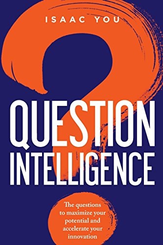 Question Intelligence The Questions to Maximize Your Potential and Accelerate Your Innovation
