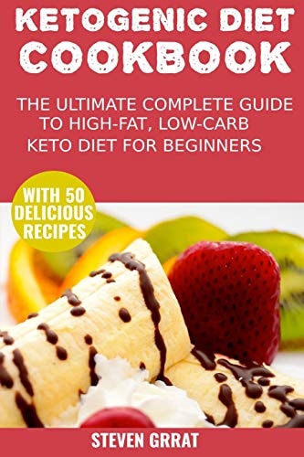 The Ketogenic Diet Cook Book The Ultimate Complete Guide to High-Fat, Low-Carb Keto Diet for Beginners with 50 Delicious Ketogenic Recipes