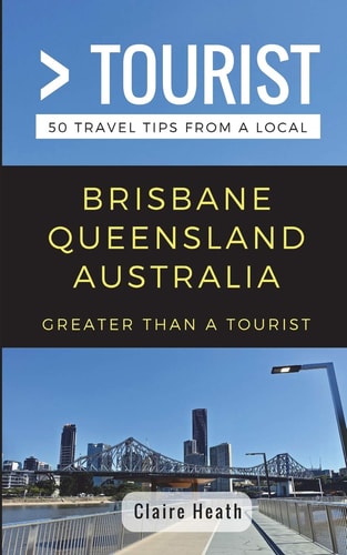 Greater Than a Tourist - Brisbane Queensland Australia 50 Travel Tips from a Local