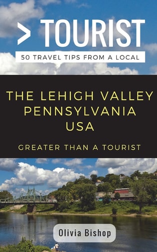 Greater Than a Tourist- Lehigh Valley Pennsylvania USA 50 Travel Tips from a Local