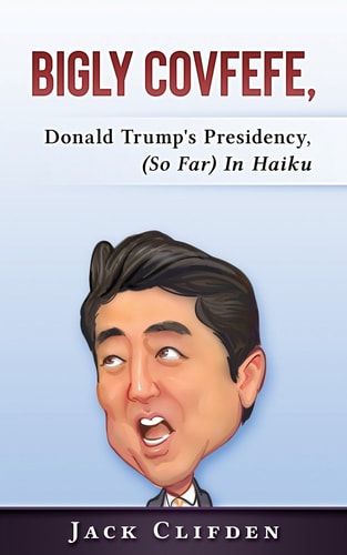 Bigly Covfefe Donald Trump's Presidency (So Far) in Haiku
