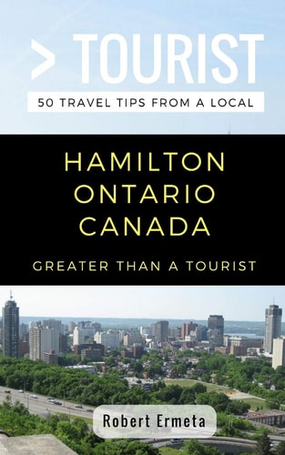 Greater Than a Tourist- Hamilton Ontario Canada 50 Travel Tips from a Local