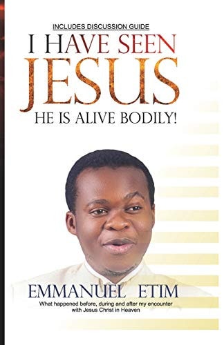 I Have Seen Jesus, He Is Alive-Bodily What Happened Before, During and After My First Encounter with Jesus Christ in Heaven