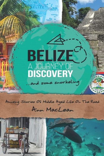 Belize, a Journey of Discovery, and Some Snorkelling Amusing Stories of Middle Aged Life on the Road