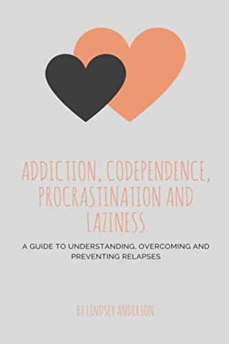 Addiction, Co-dependence, Procrastination and Laziness A Guide to Understanding, Overcoming and Preventing Relapses