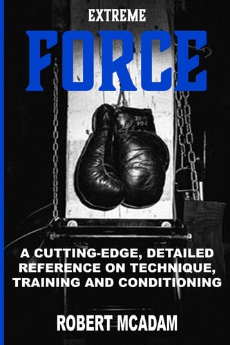 ExtremE FORCE A Cutting-Edge, Detailed Reference on Technique, Training and Conditioning