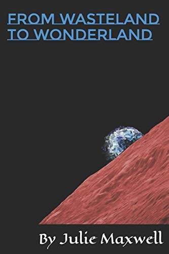 From Wasteland to Wonderland A Collection of Poetry about Mars and Earth, Humanity Between, Loneliness, and the Star Road Back to Clarity
