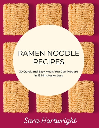 Ramen Noodle Recipes 30 Quick and Easy Meals You Can Prepare in 15 Minutes Or Less
