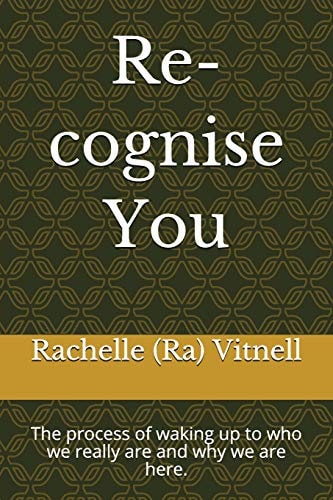 Re-Cognise You The Process of Waking Up to Who We Really Are and Why We Are Here