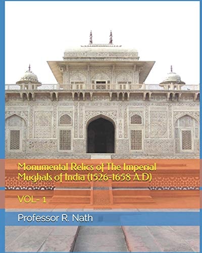 Monumental Relics of The Imperial Mughals of India (1526-1658 A.D) Vol- 1