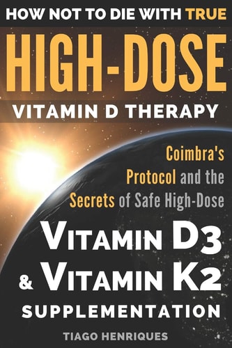 How Not to Die with True High-Dose Vitamin D Therapy Coimbra's Protocol and the Secrets of Safe High-Dose Vitamin D3 and Vitamin K2 Supplementation