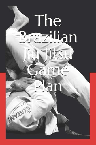 The Brazilian Jiu Jitsu Game Plan How to Develop a BJJ Game