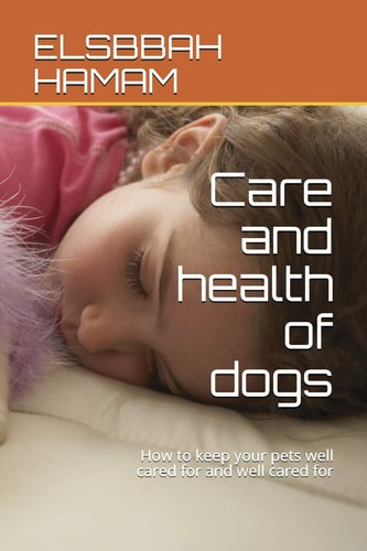 Care and Health of Dogs How to Keep Your Pets Well Cared for and Well Cared For