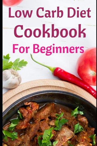 Low Carb Diet Cookbook for Beginners Delicious Low Carb Diet Recipes for Helping You Burn Fat and Lose Weight!